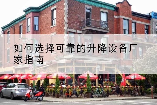 吉县电动升降机厂家-如何选择可靠的升降设备厂家指南