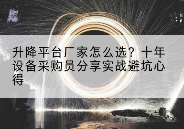 吉县升降平台厂家-怎么选？十年设备采购员分享实战避坑心得